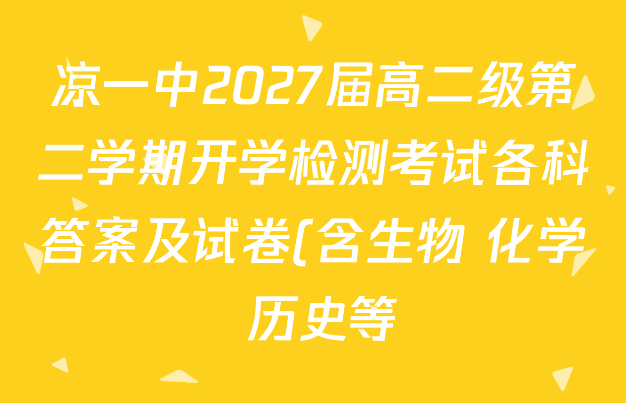 凉一中2027届高二级第二学期开学检测考试各科答案及试卷(含生物 化学 历史等) 凉一中2027届高二级第二学期开学检测考试各科答案及试卷(含生物 化学 历史等)
